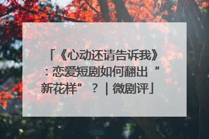 《心动还请告诉我》：恋爱短剧如何翻出“新花样”？｜微剧评