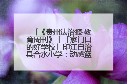 《贵州法治报·教育周刊》丨「家门口的好学校」印江自治县合水小学：动感篮球操 活力满校园