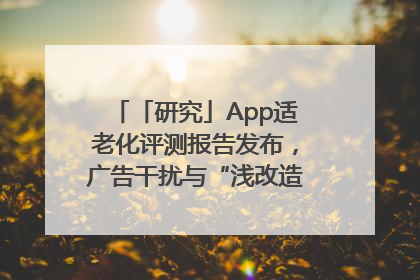 「研究」App适老化评测报告发布，广告干扰与“浅改造”问题仍明显
