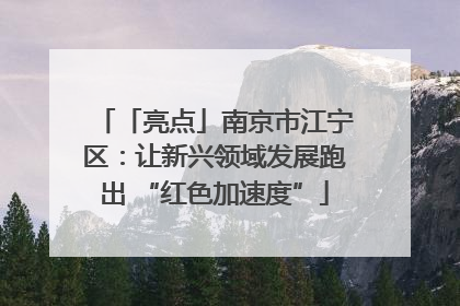 「亮点」南京市江宁区：让新兴领域发展跑出 “红色加速度”