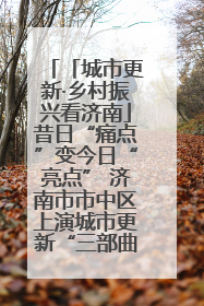 「城市更新·乡村振兴看济南」昔日“痛点”变今日“亮点” 济南市市中区上演城市更新“三部曲”