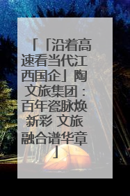 「沿着高速看当代江西国企」陶文旅集团：百年瓷脉焕新彩 文旅融合谱华章