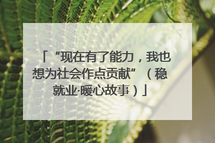 “现在有了能力，我也想为社会作点贡献”（稳就业·暖心故事）