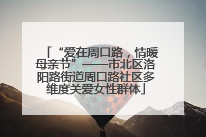 “爱在周口路，情暖母亲节”——市北区洛阳路街道周口路社区多维度关爱女性群体