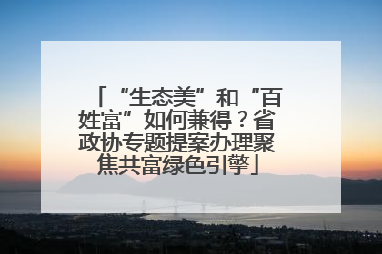 “生态美”和“百姓富”如何兼得？省政协专题提案办理聚焦共富绿色引擎