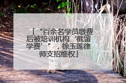 “百余名学员缴费后被培训机构‘截留学费’”，徐玉莲律师支招维权