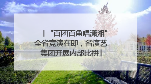 “百团百角唱潇湘”全省竞演在即，省演艺集团开展内部比拼
