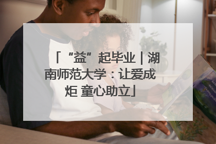 “益”起毕业｜湖南师范大学：让爱成炬 童心助立