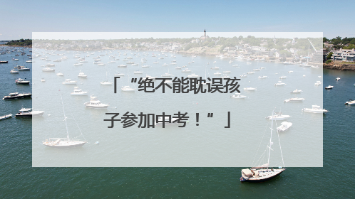 “绝不能耽误孩子参加中考！”
