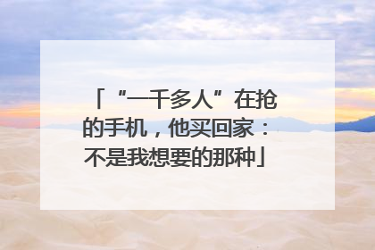 “一千多人”在抢的手机，他买回家：不是我想要的那种