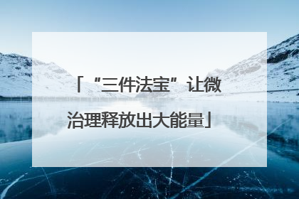 “三件法宝”让微治理释放出大能量