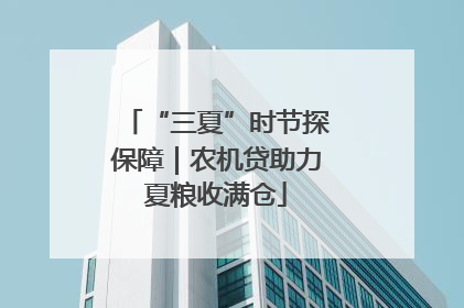 “三夏”时节探保障｜农机贷助力夏粮收满仓