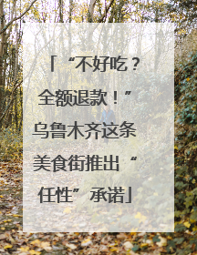 “不好吃？全额退款！”乌鲁木齐这条美食街推出“任性”承诺