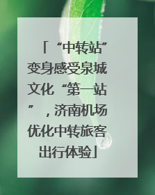 “中转站”变身感受泉城文化“第一站”，济南机场优化中转旅客出行体验
