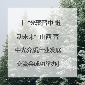 “光聚晋中 链动未来”山西·晋中光介质产业发展交流会成功举办