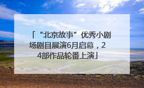 “北京故事”优秀小剧场剧目展演6月启幕，24部作品轮番上演