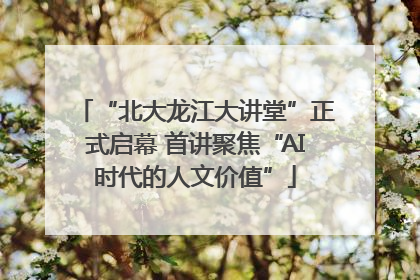 “北大龙江大讲堂”正式启幕 首讲聚焦“AI时代的人文价值”