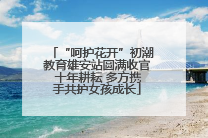 “呵护花开”初潮教育雄安站圆满收官 十年耕耘 多方携手共护女孩成长