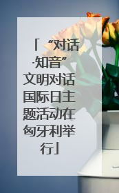“对话·知音”文明对话国际日主题活动在匈牙利举行