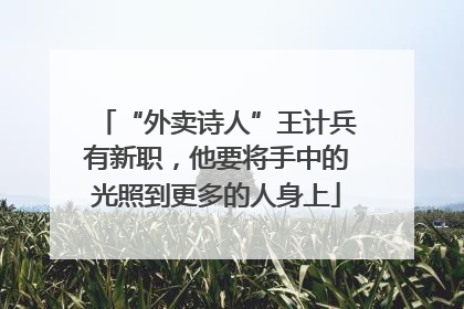 “外卖诗人”王计兵有新职，他要将手中的光照到更多的人身上