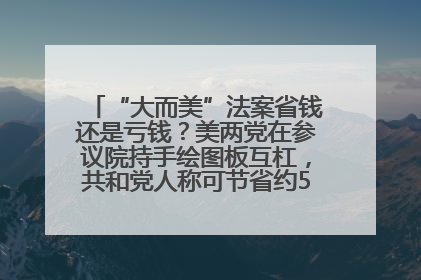 “大而美”法案省钱还是亏钱？美两党在参议院持手绘图板互杠，共和党人称可节省约5000亿美元，民主党人称将增加4.45万亿美元赤字