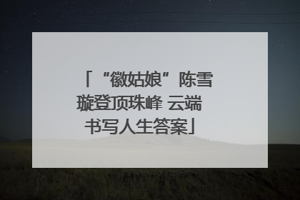“徽姑娘”陈雪璇登顶珠峰 云端书写人生答案