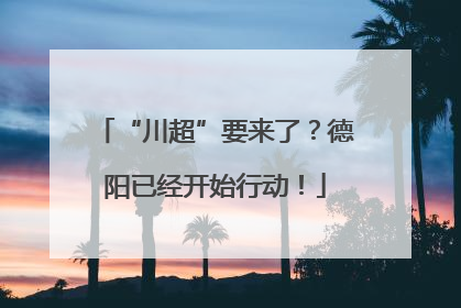 “川超”要来了？德阳已经开始行动！