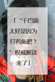 “干巴菌太好是因为打药施肥？”权威解读来了