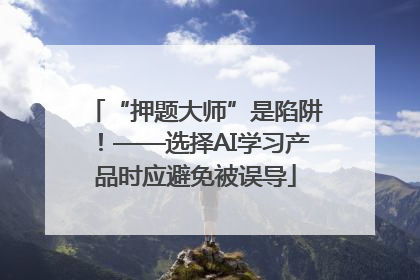“押题大师”是陷阱！——选择AI学习产品时应避免被误导