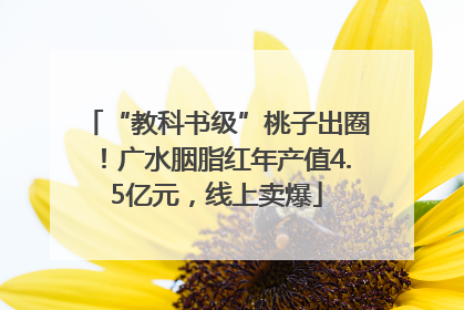 “教科书级”桃子出圈！广水胭脂红年产值4.5亿元，线上卖爆