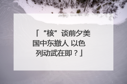 “核”谈前夕美国中东撤人 以色列动武在即？
