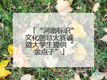 “河南标识”文化创意大赛诚邀大学生提供“金点子”