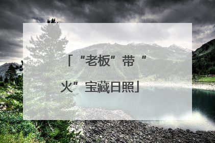 “老板”带“火”宝藏日照