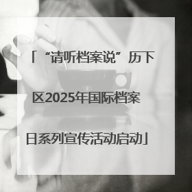 “请听档案说”历下区2025年国际档案日系列宣传活动启动