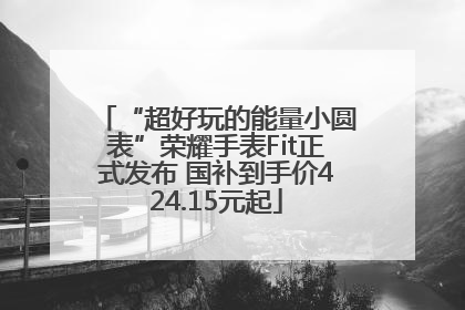 “超好玩的能量小圆表”荣耀手表Fit正式发布 国补到手价424.15元起