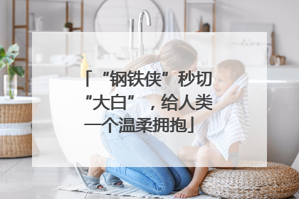 “钢铁侠”秒切“大白”，给人类一个温柔拥抱