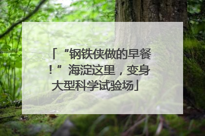 “钢铁侠做的早餐！”海淀这里，变身大型科学试验场