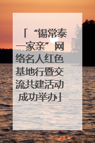 “锡常泰一家亲”网络名人红色基地行暨交流共建活动成功举办