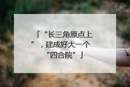 “长三角原点上”，建成好大一个“四合院”