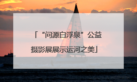 “问源白浮泉”公益摄影展展示运河之美