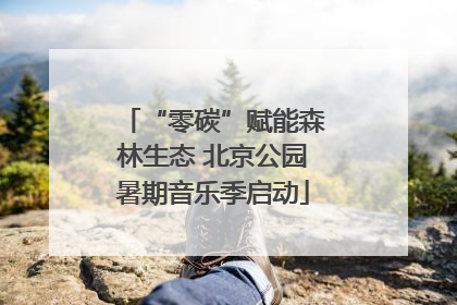 “零碳”赋能森林生态 北京公园暑期音乐季启动