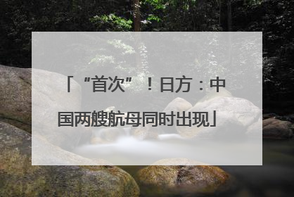 “首次”！日方：中国两艘航母同时出现