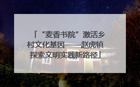 “麦香书院”激活乡村文化基因——赵虎镇探索文明实践新路径