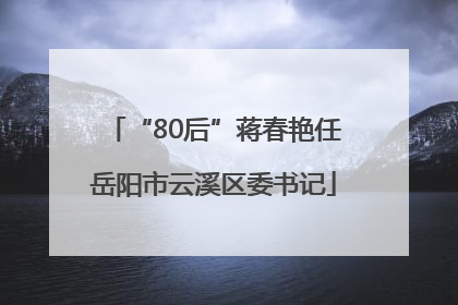 “80后”蒋春艳任岳阳市云溪区委书记