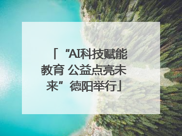 “AI科技赋能教育 公益点亮未来”德阳举行