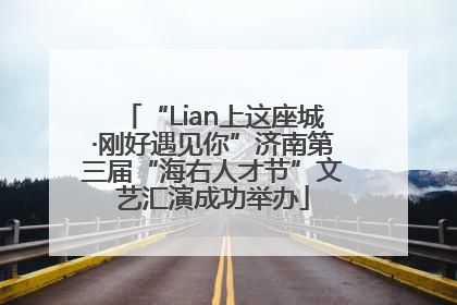 “Lian上这座城·刚好遇见你”济南第三届“海右人才节”文艺汇演成功举办
