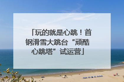 玩的就是心跳！首钢滑雪大跳台“顽酷心跳塔”试运营