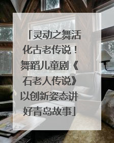 灵动之舞活化古老传说！舞蹈儿童剧《石老人传说》以创新姿态讲好青岛故事