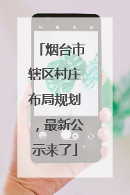 烟台市辖区村庄布局规划，最新公示来了