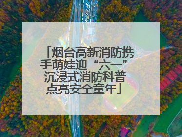 烟台高新消防携手萌娃迎“六一” 沉浸式消防科普点亮安全童年